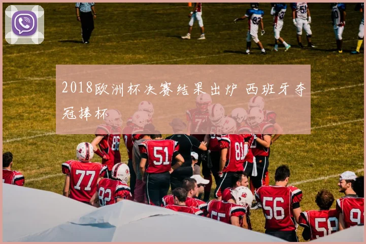 2018欧洲杯决赛结果出炉 西班牙夺冠捧杯