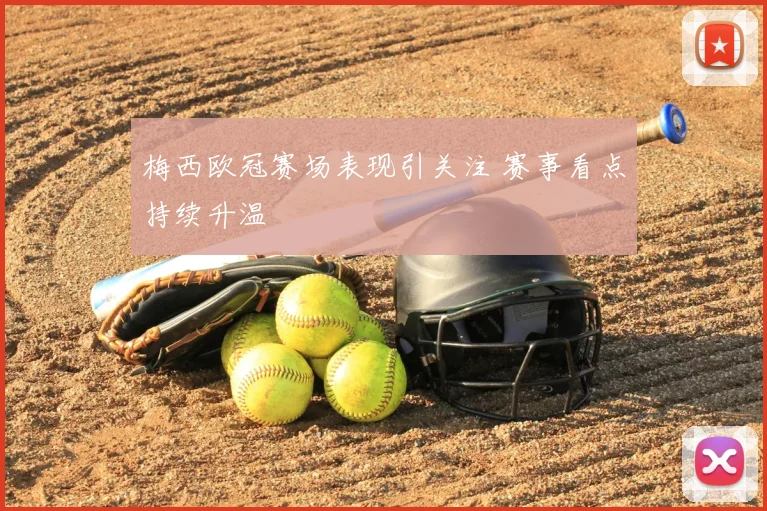 梅西欧冠赛场表现引关注 赛事看点持续升温