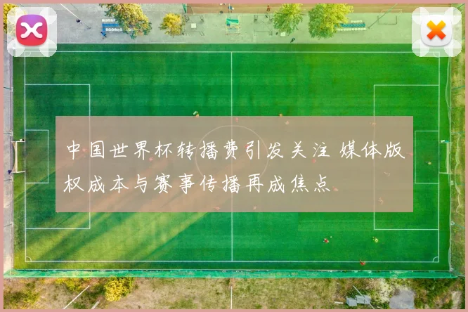 中国世界杯转播费引发关注 媒体版权成本与赛事传播再成焦点