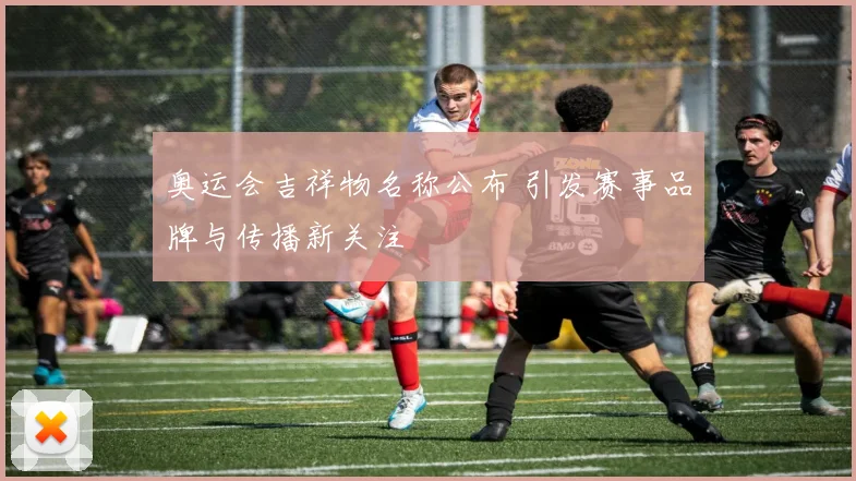 奥运会吉祥物名称公布 引发赛事品牌与传播新关注