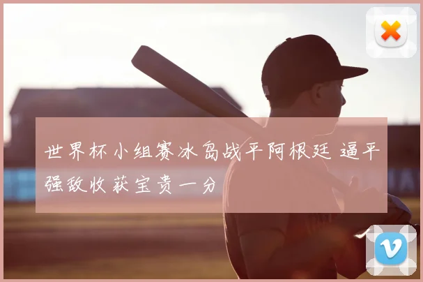 世界杯小组赛冰岛战平阿根廷 逼平强敌收获宝贵一分