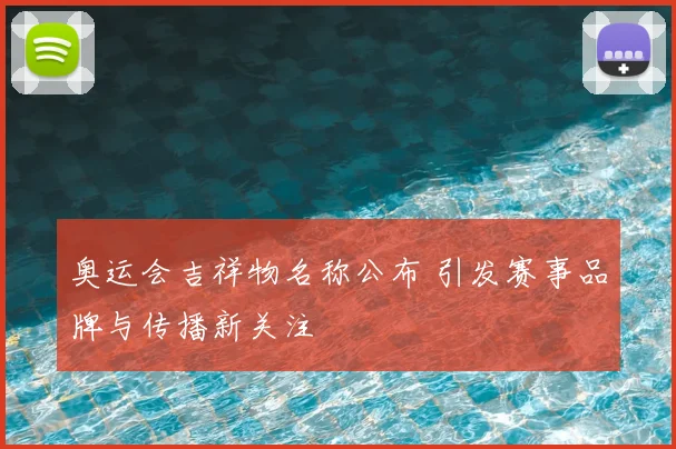 奥运会吉祥物名称公布 引发赛事品牌与传播新关注