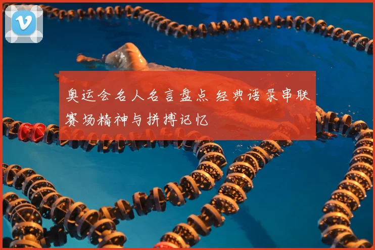奥运会名人名言盘点 经典语录串联赛场精神与拼搏记忆