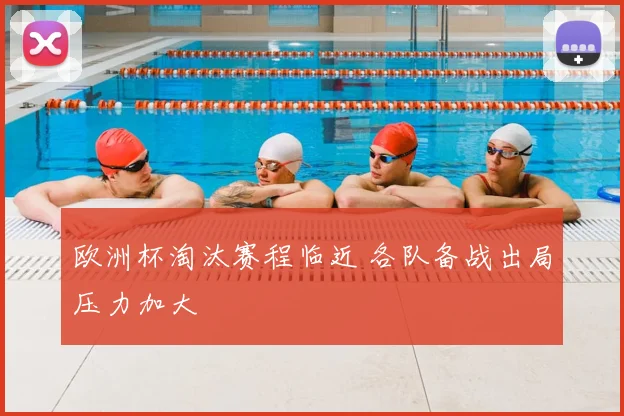 欧洲杯淘汰赛程临近 各队备战出局压力加大