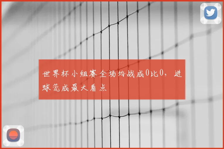 世界杯小组赛全场均战成0比0,进球荒成最大看点