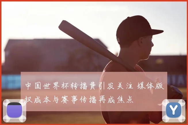 中国世界杯转播费引发关注 媒体版权成本与赛事传播再成焦点