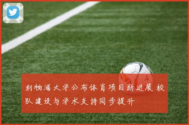 利物浦大学公布体育项目新进展 校队建设与学术支持同步提升