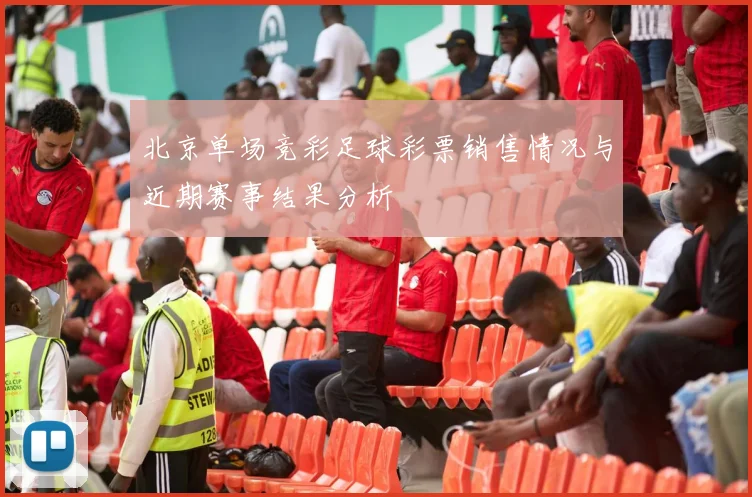 北京单场竞彩足球彩票销售情况与近期赛事结果分析