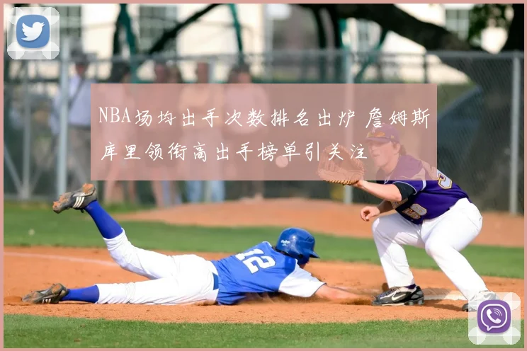 NBA场均出手次数排名出炉 詹姆斯库里领衔高出手榜单引关注