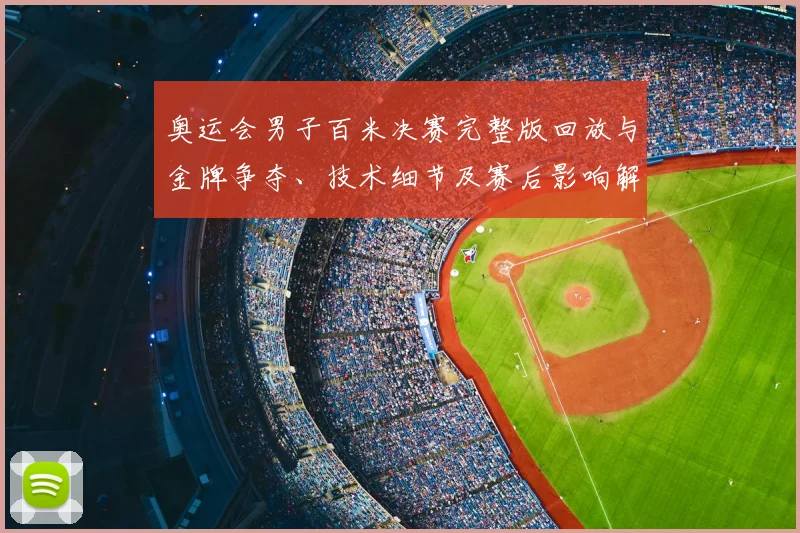 奥运会男子百米决赛完整版回放与金牌争夺、技术细节及赛后影响解读