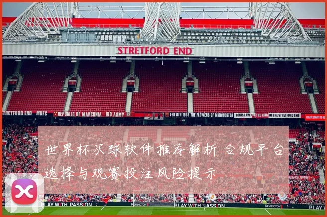 世界杯买球软件推荐解析 合规平台选择与观赛投注风险提示