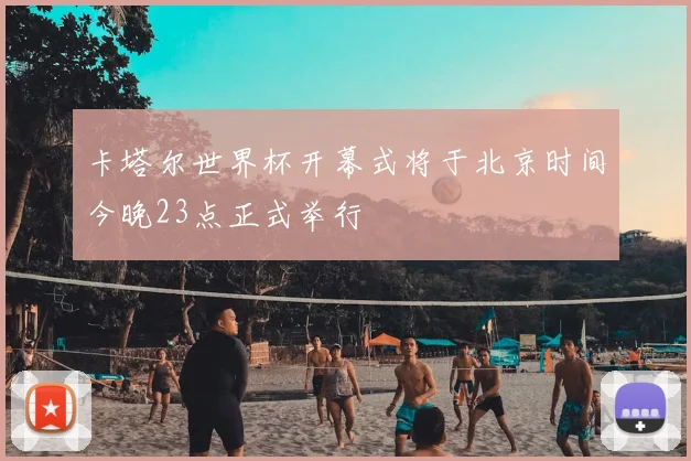 卡塔尔世界杯开幕式将于北京时间今晚23点正式举行