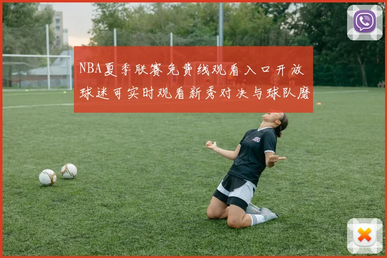 NBA夏季联赛免费线观看入口开放 球迷可实时观看新秀对决与球队磨合