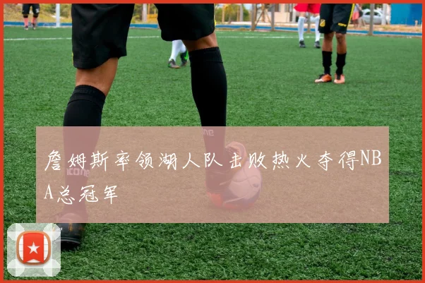 詹姆斯率领湖人队击败热火夺得NBA总冠军