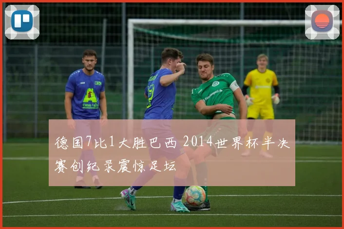 德国7比1大胜巴西 2014世界杯半决赛创纪录震惊足坛