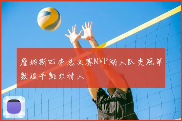 詹姆斯四夺总决赛MVP湖人队史冠军数追平凯尔特人