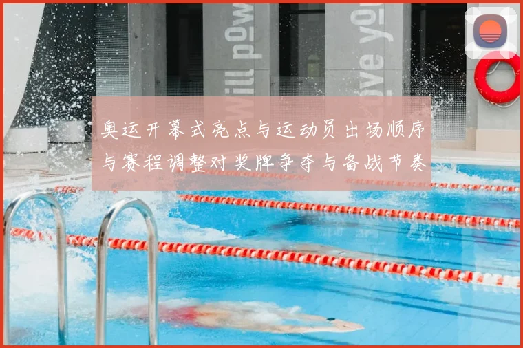 奥运开幕式亮点与运动员出场顺序与赛程调整对奖牌争夺与备战节奏影响