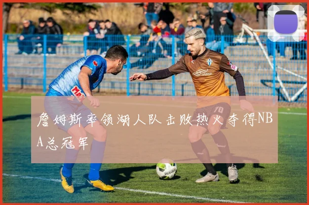 詹姆斯率领湖人队击败热火夺得NBA总冠军