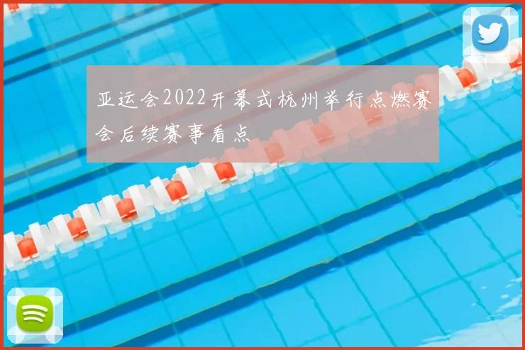 亚运会2022开幕式杭州举行点燃赛会后续赛事看点