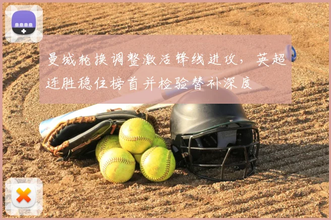 曼城轮换调整激活锋线进攻，英超连胜稳住榜首并检验替补深度