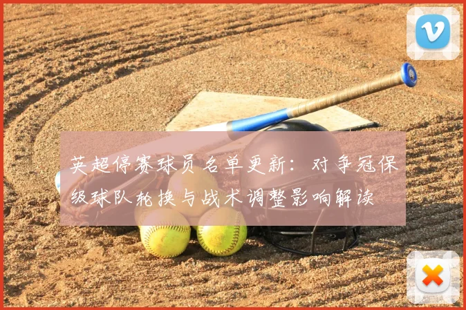 英超停赛球员名单更新:对争冠保级球队轮换与战术调整影响解读