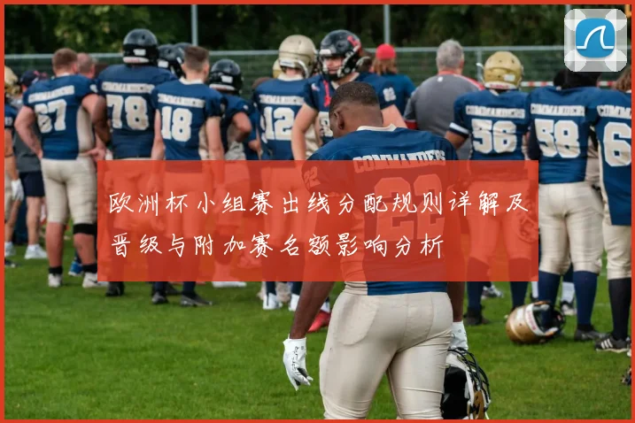 欧洲杯小组赛出线分配规则详解及晋级与附加赛名额影响分析