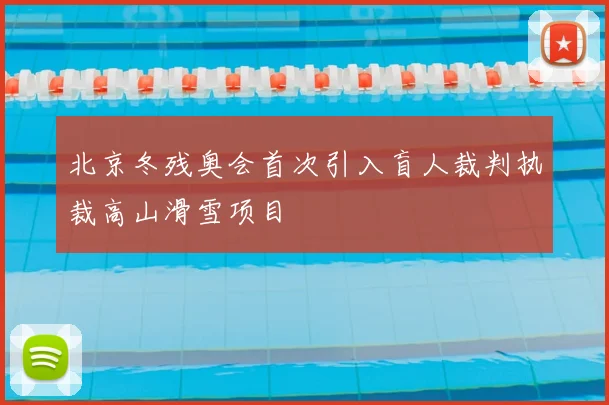 北京冬残奥会首次引入盲人裁判执裁高山滑雪项目