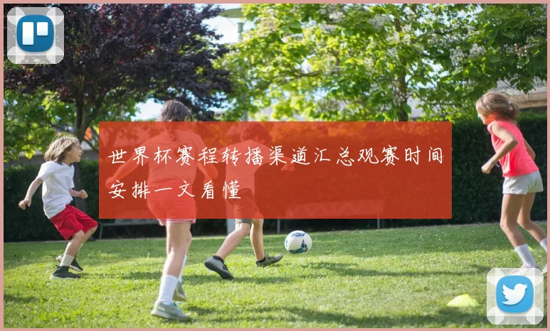 世界杯赛程转播渠道汇总观赛时间安排一文看懂
