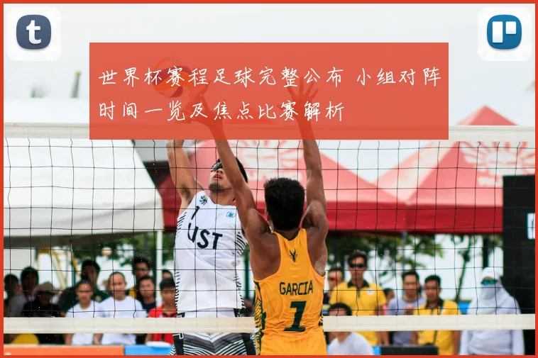 世界杯赛程足球完整公布 小组对阵时间一览及焦点比赛解析