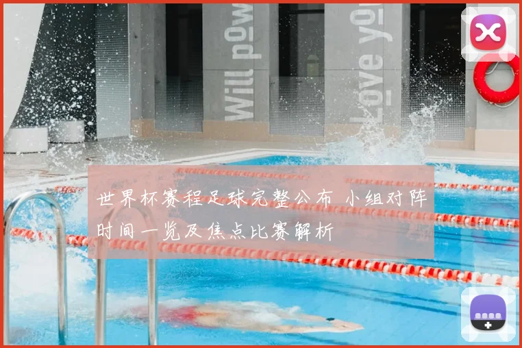 世界杯赛程足球完整公布 小组对阵时间一览及焦点比赛解析